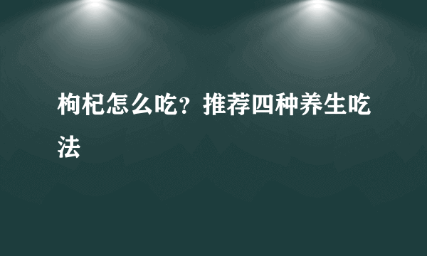 枸杞怎么吃？推荐四种养生吃法