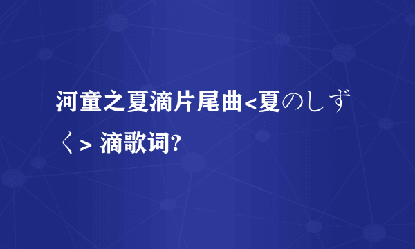 河童之夏滴片尾曲<夏のしずく> 滴歌词?