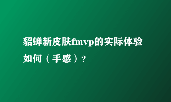 貂蝉新皮肤fmvp的实际体验如何（手感）？