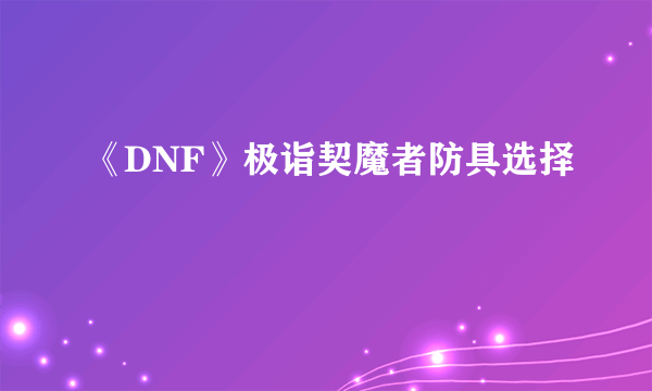 《DNF》极诣契魔者防具选择