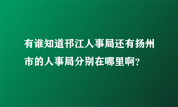 有谁知道邗江人事局还有扬州市的人事局分别在哪里啊？