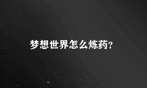 梦想世界怎么炼药？