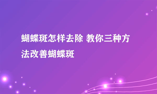 蝴蝶斑怎样去除 教你三种方法改善蝴蝶斑