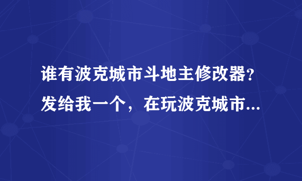 谁有波克城市斗地主修改器？发给我一个，在玩波克城市斗地主时，总有人作弊不让我出牌，甚至让我掉线