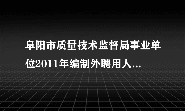 阜阳市质量技术监督局事业单位2011年编制外聘用人员招聘公告