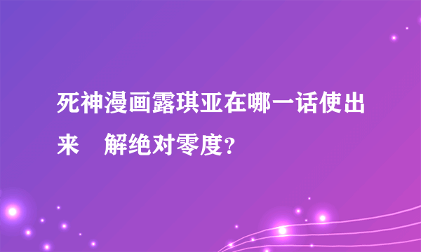 死神漫画露琪亚在哪一话使出来卍解绝对零度？