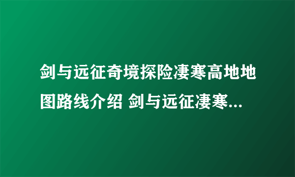 剑与远征奇境探险凄寒高地地图路线介绍 剑与远征凄寒高地通关攻略