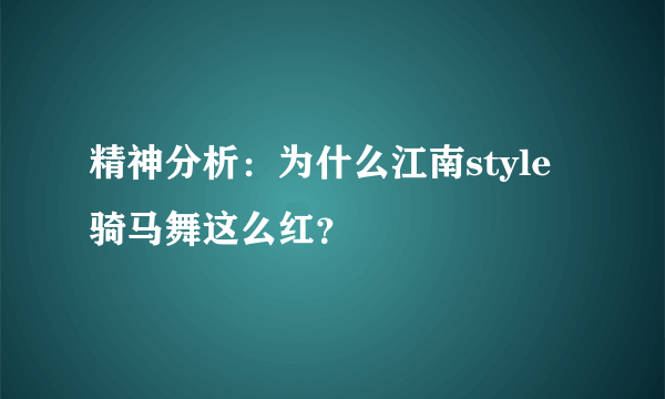 精神分析：为什么江南style骑马舞这么红？