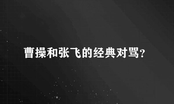 曹操和张飞的经典对骂？