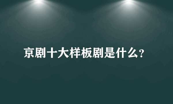 京剧十大样板剧是什么？