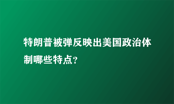 特朗普被弹反映出美国政治体制哪些特点？