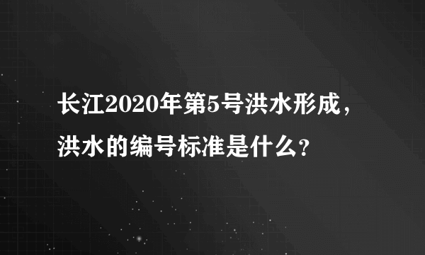 长江2020年第5号洪水形成，洪水的编号标准是什么？