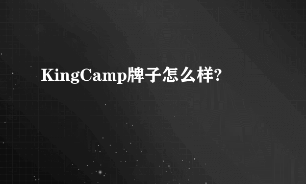 KingCamp牌子怎么样?