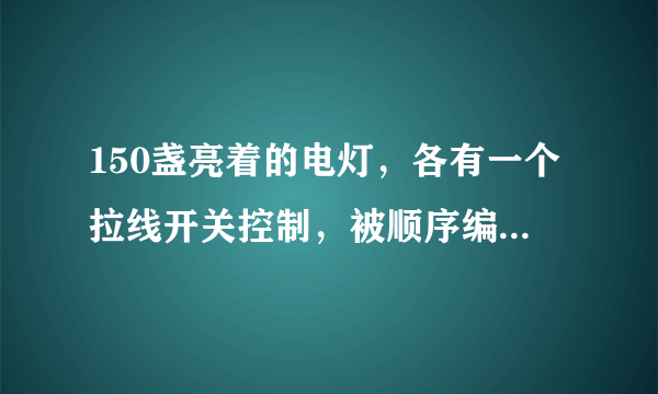 150盏亮着的电灯，各有一个拉线开关控制，被顺序编号为1，2,3,4，…，150