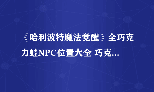 《哈利波特魔法觉醒》全巧克力蛙NPC位置大全 巧克力蛙在哪