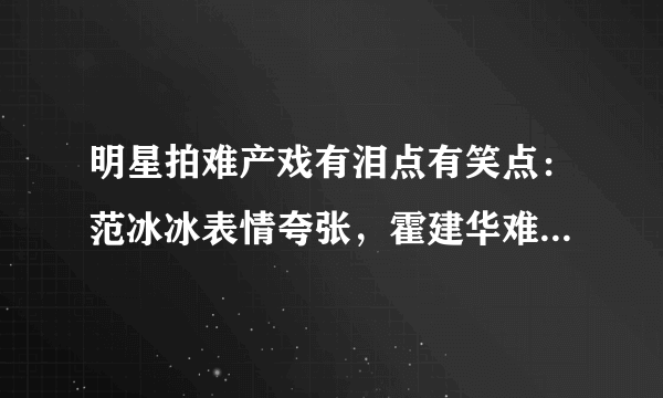 明星拍难产戏有泪点有笑点：范冰冰表情夸张，霍建华难产而亡！