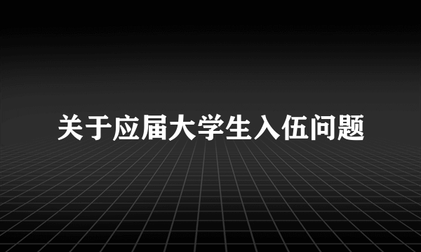 关于应届大学生入伍问题