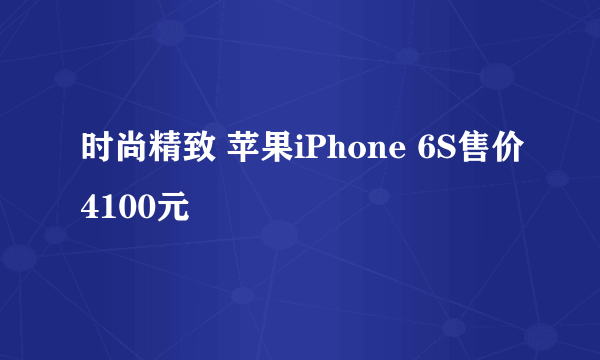 时尚精致 苹果iPhone 6S售价4100元