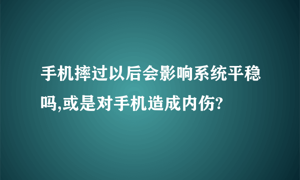 手机摔过以后会影响系统平稳吗,或是对手机造成内伤?