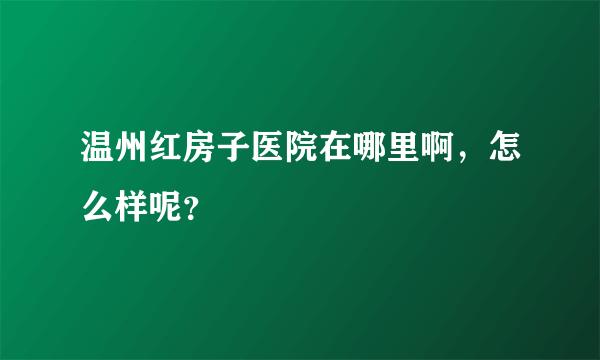 温州红房子医院在哪里啊，怎么样呢？