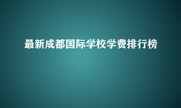 最新成都国际学校学费排行榜