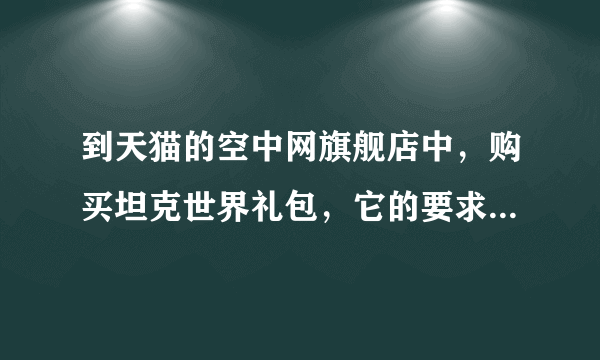 到天猫的空中网旗舰店中，购买坦克世界礼包，它的要求是空中网一号通账号已激活坦克世界，如何激活？