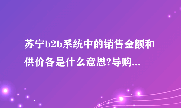 苏宁b2b系统中的销售金额和供价各是什么意思?导购的销售金额和系统中的哪一个又是对应的呢？