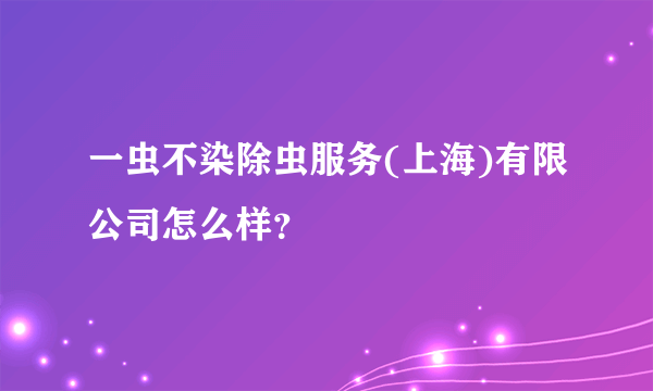 一虫不染除虫服务(上海)有限公司怎么样？