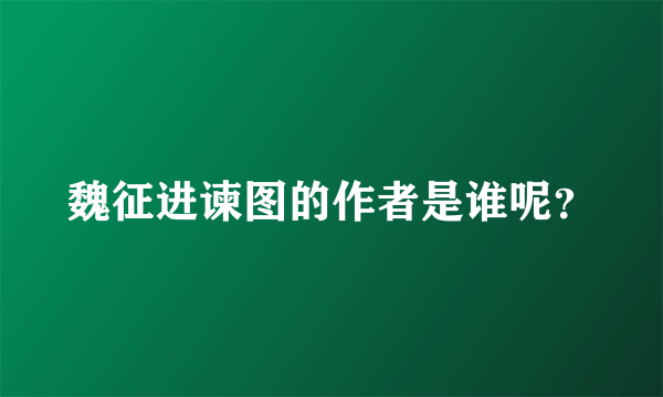 魏征进谏图的作者是谁呢？