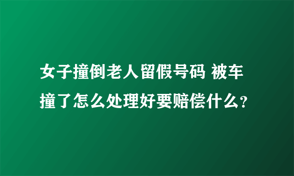 女子撞倒老人留假号码 被车撞了怎么处理好要赔偿什么？