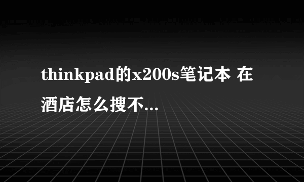 thinkpad的x200s笔记本 在酒店怎么搜不到无线网啊?