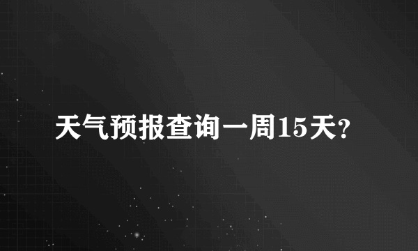 天气预报查询一周15天？