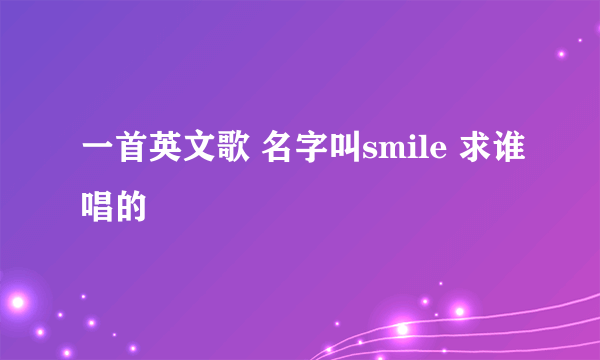 一首英文歌 名字叫smile 求谁唱的