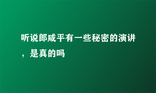 听说郎咸平有一些秘密的演讲，是真的吗