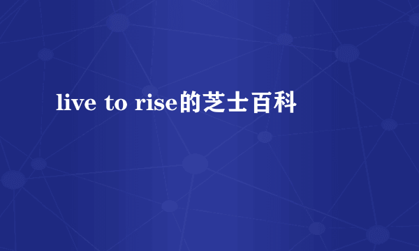 live to rise的芝士百科