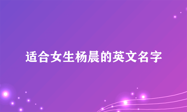 适合女生杨晨的英文名字