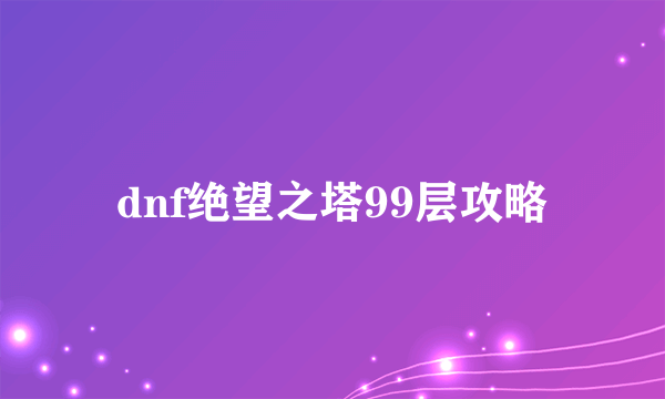 dnf绝望之塔99层攻略