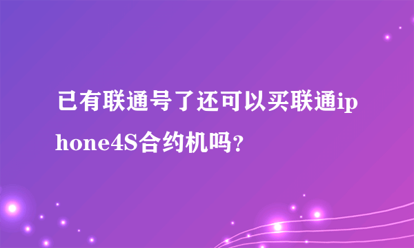 已有联通号了还可以买联通iphone4S合约机吗？