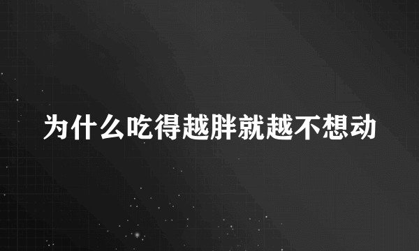 为什么吃得越胖就越不想动