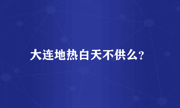 大连地热白天不供么？