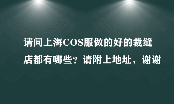 请问上海COS服做的好的裁缝店都有哪些？请附上地址，谢谢