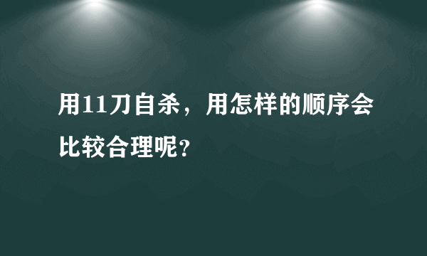 用11刀自杀，用怎样的顺序会比较合理呢？