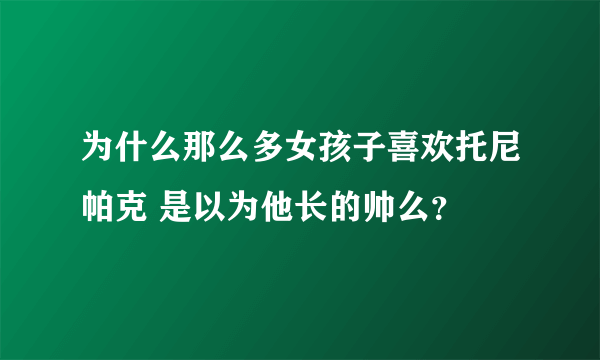 为什么那么多女孩子喜欢托尼帕克 是以为他长的帅么？