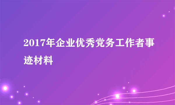 2017年企业优秀党务工作者事迹材料