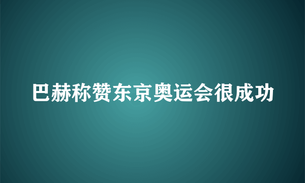 巴赫称赞东京奥运会很成功