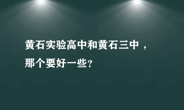 黄石实验高中和黄石三中 ，那个要好一些？