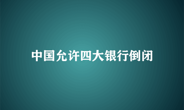 中国允许四大银行倒闭