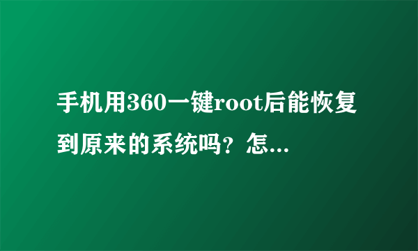 手机用360一键root后能恢复到原来的系统吗？怎么恢复啊！