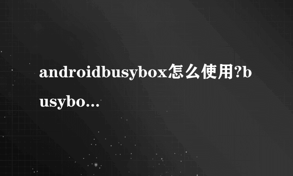 androidbusybox怎么使用?busybox可以干什么