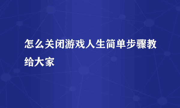 怎么关闭游戏人生简单步骤教给大家